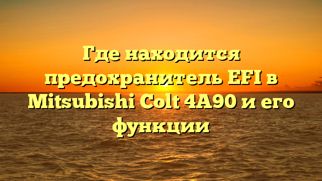 Где находится предохранитель EFI в Mitsubishi Colt 4A90 и его функции